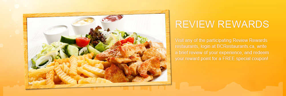 visit any of the participating Review Rewards restaurants. login at BCRestaurants.ca write a brief review of your experience, and redeem your reward point for a FREE special coupon!写评论，得优惠卷